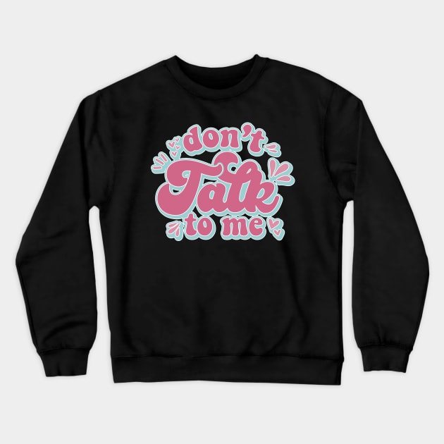 Don't Talk To Me Crewneck Sweatshirt by The Daydreamer's Workshop